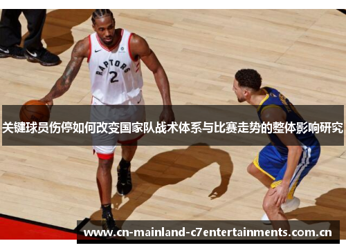 关键球员伤停如何改变国家队战术体系与比赛走势的整体影响研究