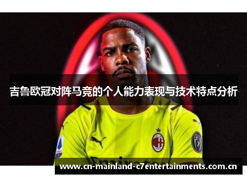 吉鲁欧冠对阵马竞的个人能力表现与技术特点分析