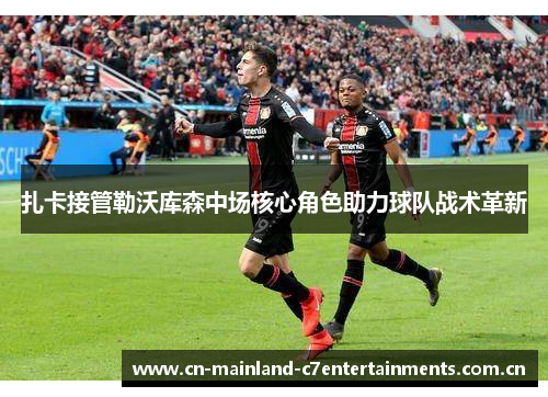扎卡接管勒沃库森中场核心角色助力球队战术革新